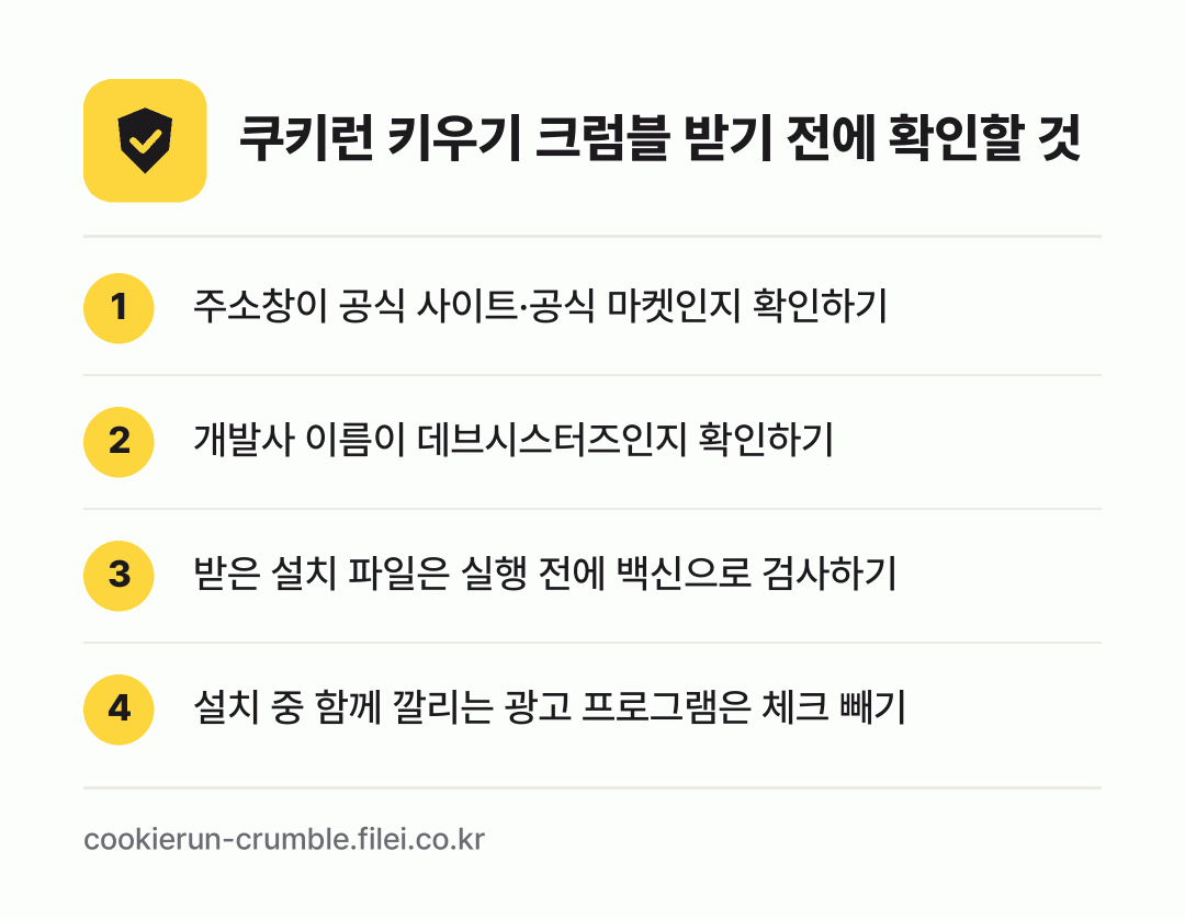쿠키런 키우기 크럼블 받기 전에 확인할 것: 주소창이 공식 사이트·공식 마켓인지 확인하기, 개발사 이름이 데브시스터즈인지 확인하기, 받은 설치 파일은 실행 전에 백신으로 검사하기, 설치 중 함께 깔리는 광고 프로그램은 체크 빼기