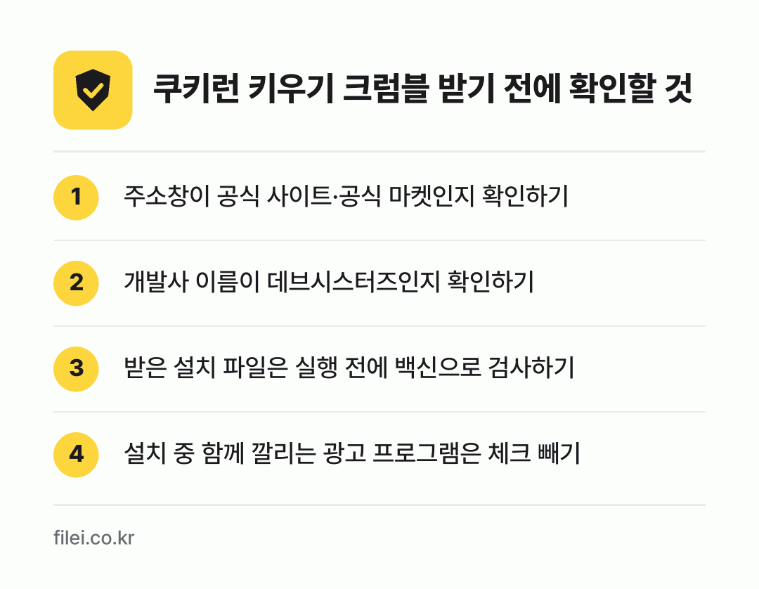 쿠키런 키우기 크럼블 받기 전에 확인할 것: 주소창이 공식 사이트·공식 마켓인지 확인하기, 개발사 이름이 데브시스터즈인지 확인하기, 받은 설치 파일은 실행 전에 백신으로 검사하기, 설치 중 함께 깔리는 광고 프로그램은 체크 빼기
