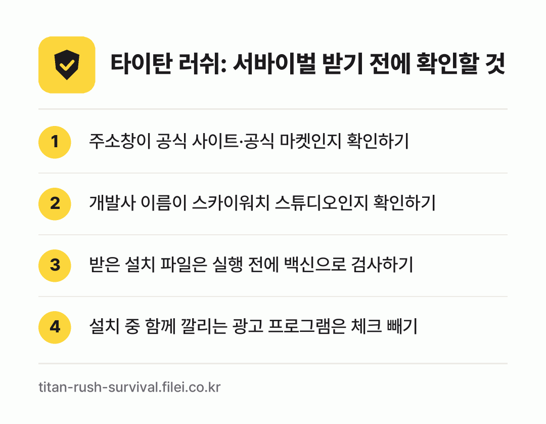 타이탄 러쉬: 서바이벌 받기 전에 확인할 것: 주소창이 공식 사이트·공식 마켓인지 확인하기, 개발사 이름이 스카이워치 스튜디오인지 확인하기, 받은 설치 파일은 실행 전에 백신으로 검사하기, 설치 중 함께 깔리는 광고 프로그램은 체크 빼기