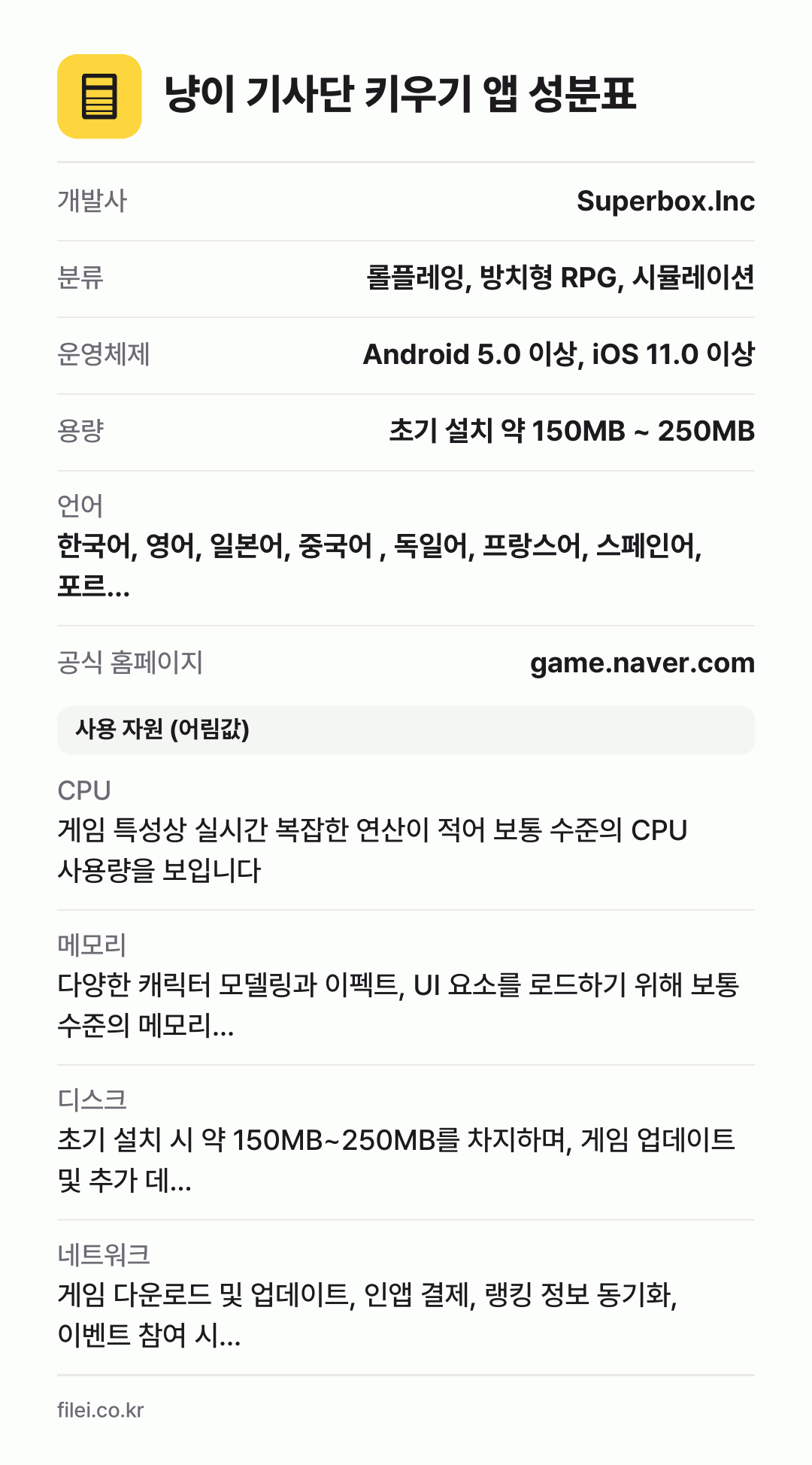 냥이 기사단 키우기 앱 성분표: 개발사 Superbox.Inc, 분류 롤플레잉, 방치형 RPG, 시뮬레이션, 운영체제 Android 5.0 이상, iOS 11.0 이상, 용량 초기 설치 약 150MB ~ 250MB, 언어 한국어, 영어, 일본어, 중국어 , 독일어, 프랑스어, 스페인어, 포르…