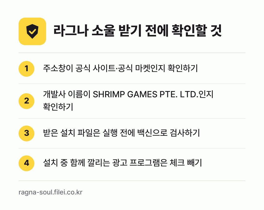라그나 소울 받기 전에 확인할 것: 주소창이 공식 사이트·공식 마켓인지 확인하기, 개발사 이름이 SHRIMP GAMES PTE. LTD.인지 확인하기, 받은 설치 파일은 실행 전에 백신으로 검사하기, 설치 중 함께 깔리는 광고 프로그램은 체크 빼기