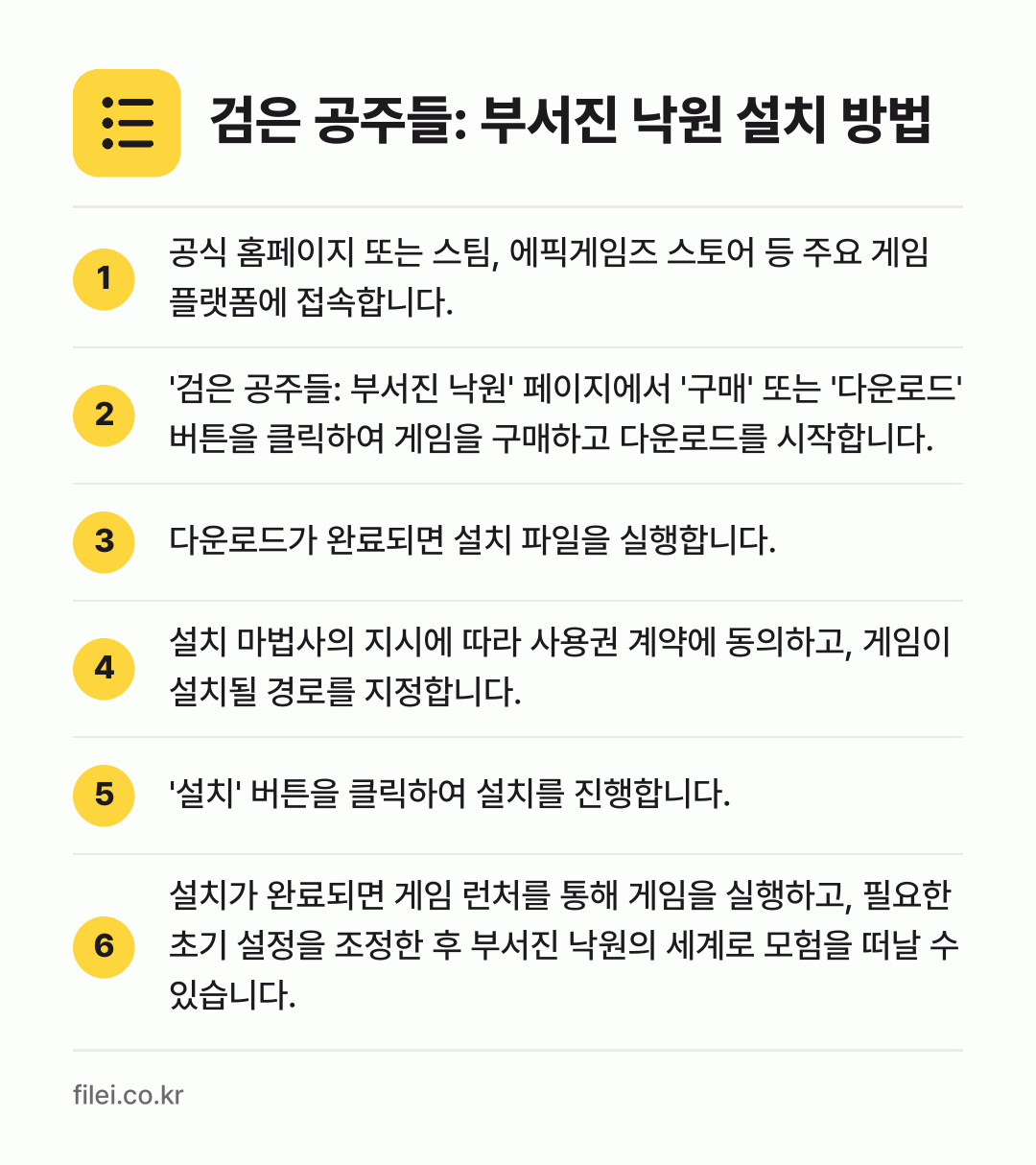검은 공주들: 부서진 낙원 설치 방법: 공식 홈페이지 또는 스팀, 에픽게임즈 스토… → '검은 공주들: 부서진 낙원' 페이지에서… → 다운로드가 완료되면 설치 파일을 실행합니다. → 설치 마법사의 지시에 따라 사용권 계약에… → '설치' 버튼을 클릭하여 설치를 진행합니다. → 설치가 완료되면 게임 런처를 통해 게임을…