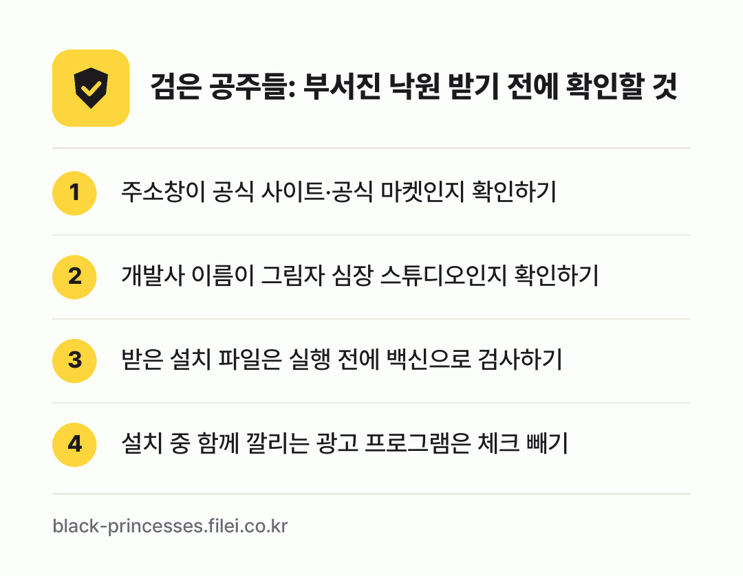 검은 공주들: 부서진 낙원 받기 전에 확인할 것: 주소창이 공식 사이트·공식 마켓인지 확인하기, 개발사 이름이 그림자 심장 스튜디오인지 확인하기, 받은 설치 파일은 실행 전에 백신으로 검사하기, 설치 중 함께 깔리는 광고 프로그램은 체크 빼기