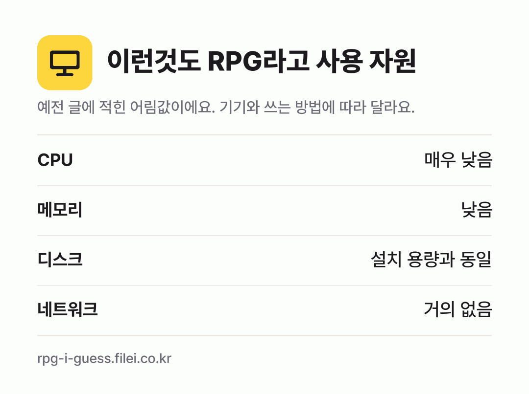 이런것도 RPG라고 사용 자원 어림값: CPU 매우 낮음, 메모리 낮음, 디스크 설치 용량과 동일, 네트워크 거의 없음