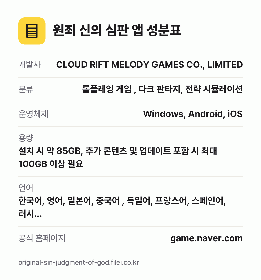 원죄 신의 심판 앱 성분표: 개발사 CLOUD RIFT MELODY GAMES CO., LIMITED, 분류 롤플레잉 게임 , 다크 판타지, 전략 시뮬레이션, 운영체제 Windows, Android, iOS, 용량 설치 시 약 85GB, 추가 콘텐츠 및 업데이트 포함 시 최대 100GB 이상 필요, 언어 한국어, 영어, 일본어, 중국어 , 독일어, 프랑스어