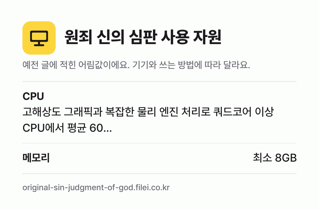 원죄 신의 심판 사용 자원 어림값: CPU 고해상도 그래픽과 복잡한 물리 엔진 처리로 쿼드코어 이상 CPU에서 평균 60…, 메모리 최소 8GB