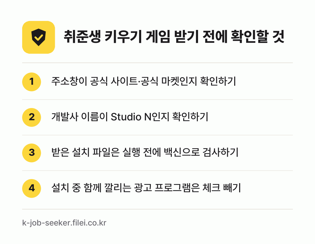취준생 키우기 게임 받기 전에 확인할 것: 주소창이 공식 사이트·공식 마켓인지 확인하기, 개발사 이름이 Studio N인지 확인하기, 받은 설치 파일은 실행 전에 백신으로 검사하기, 설치 중 함께 깔리는 광고 프로그램은 체크 빼기