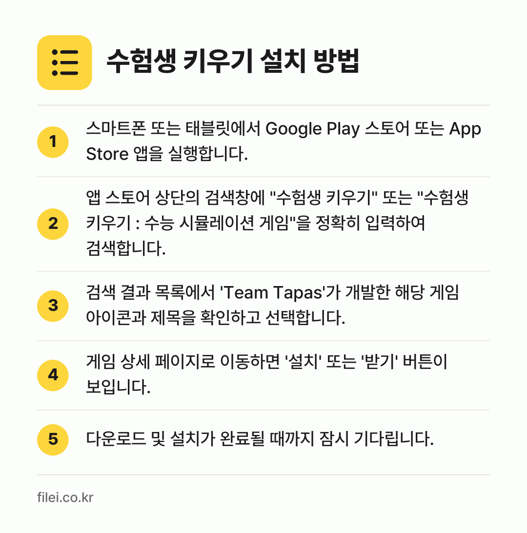수험생 키우기 설치 방법: 스마트폰 또는 태블릿에서 Google Pl… → 앱 스토어 상단의 검색창에 "수험생 키우기… → 검색 결과 목록에서 'Team Tapas'… → 게임 상세 페이지로 이동하면 '설치' 또는… → 다운로드 및 설치가 완료될 때까지 잠시 기…