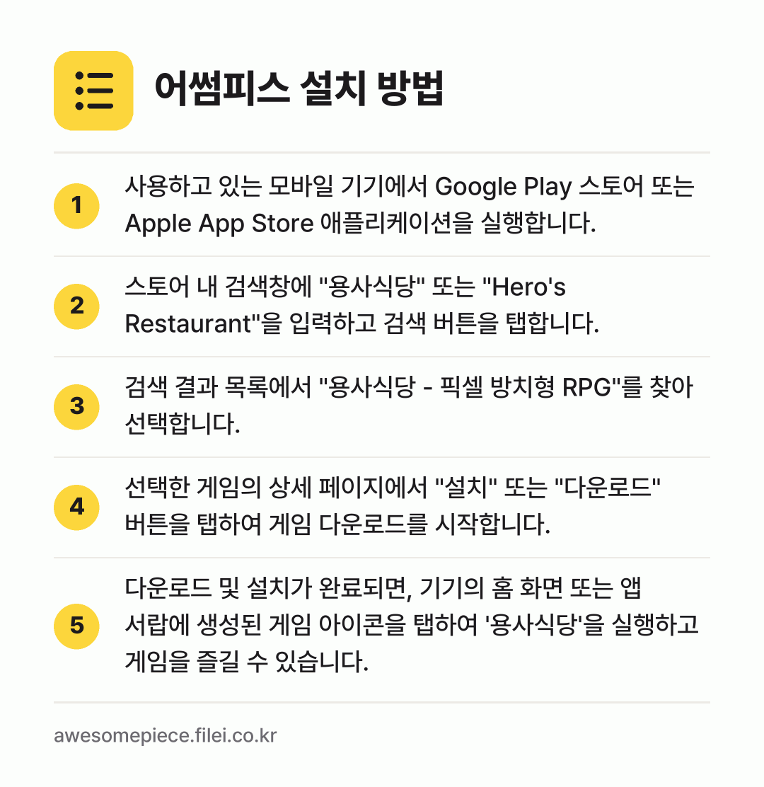 어썸피스 설치 방법: 사용하고 있는 모바일 기기에서 Google… → 스토어 내 검색창에 "용사식당" 또는 "H… → 검색 결과 목록에서 "용사식당 - 픽셀 방… → 선택한 게임의 상세 페이지에서 "설치" 또… → 다운로드 및 설치가 완료되면, 기기의 홈…