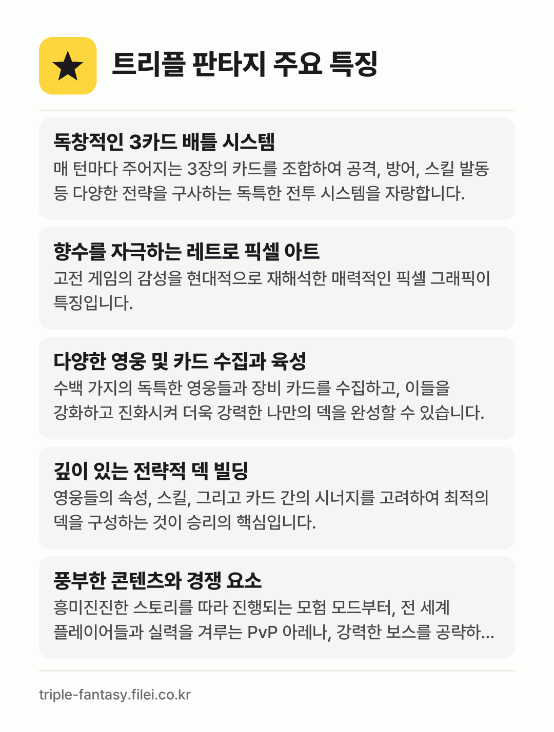 트리플 판타지 주요 특징: 독창적인 3카드 배틀 시스템, 향수를 자극하는 레트로 픽셀 아트, 다양한 영웅 및 카드 수집과 육성, 깊이 있는 전략적 덱 빌딩, 풍부한 콘텐츠와 경쟁 요소