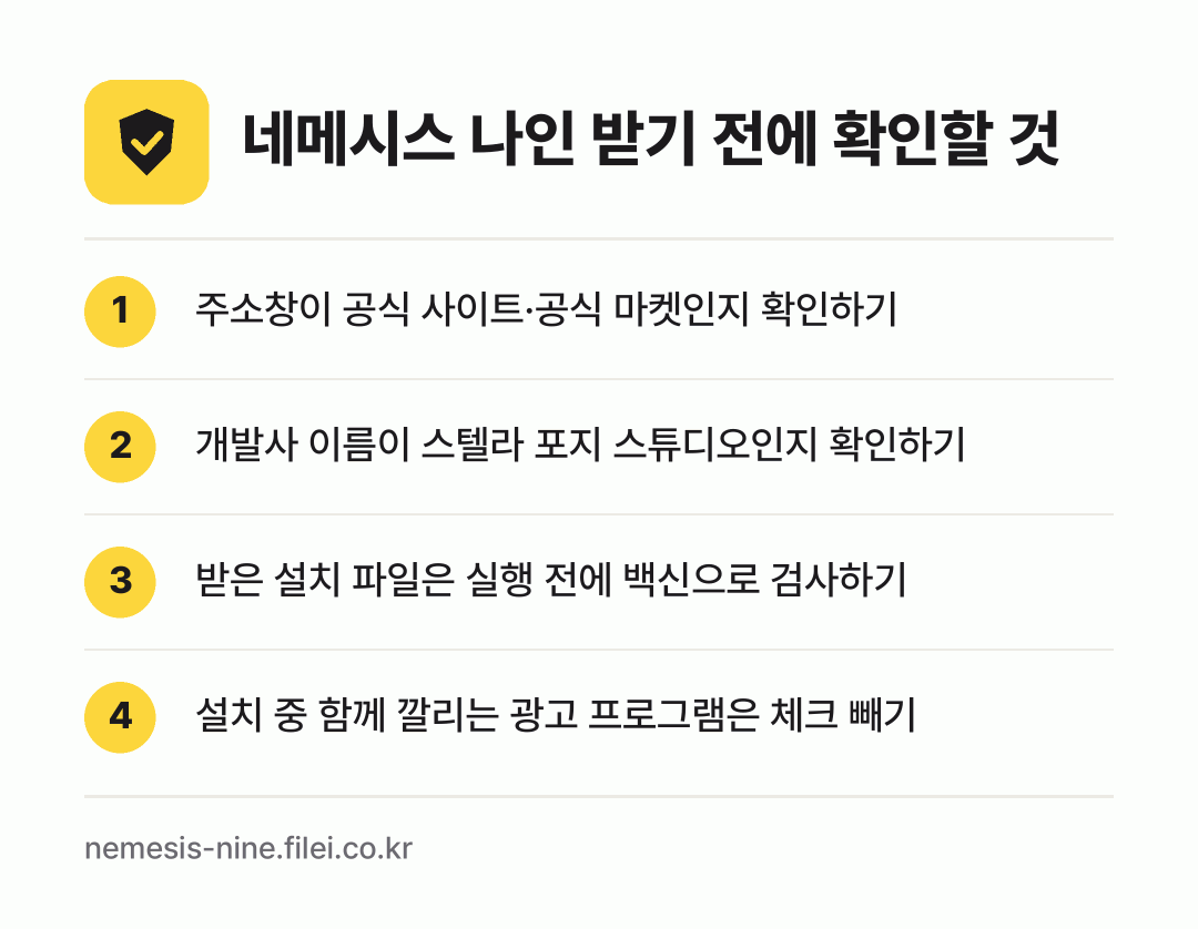 네메시스 나인 받기 전에 확인할 것: 주소창이 공식 사이트·공식 마켓인지 확인하기, 개발사 이름이 스텔라 포지 스튜디오인지 확인하기, 받은 설치 파일은 실행 전에 백신으로 검사하기, 설치 중 함께 깔리는 광고 프로그램은 체크 빼기