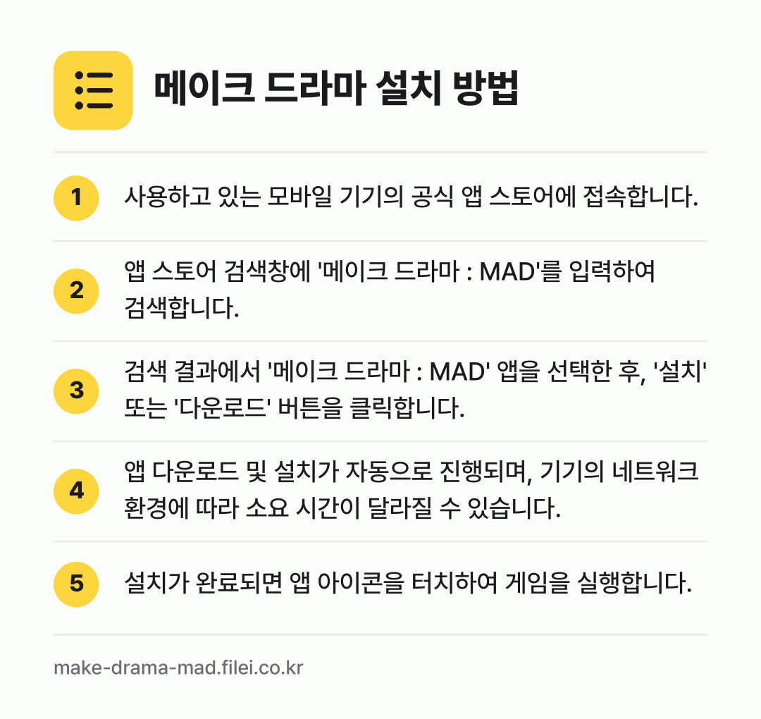 메이크 드라마 설치 방법: 사용하고 있는 모바일 기기의 공식 앱 스토… → 앱 스토어 검색창에 '메이크 드라마 : M… → 검색 결과에서 '메이크 드라마 : MAD'… → 앱 다운로드 및 설치가 자동으로 진행되며,… → 설치가 완료되면 앱 아이콘을 터치하여 게임…