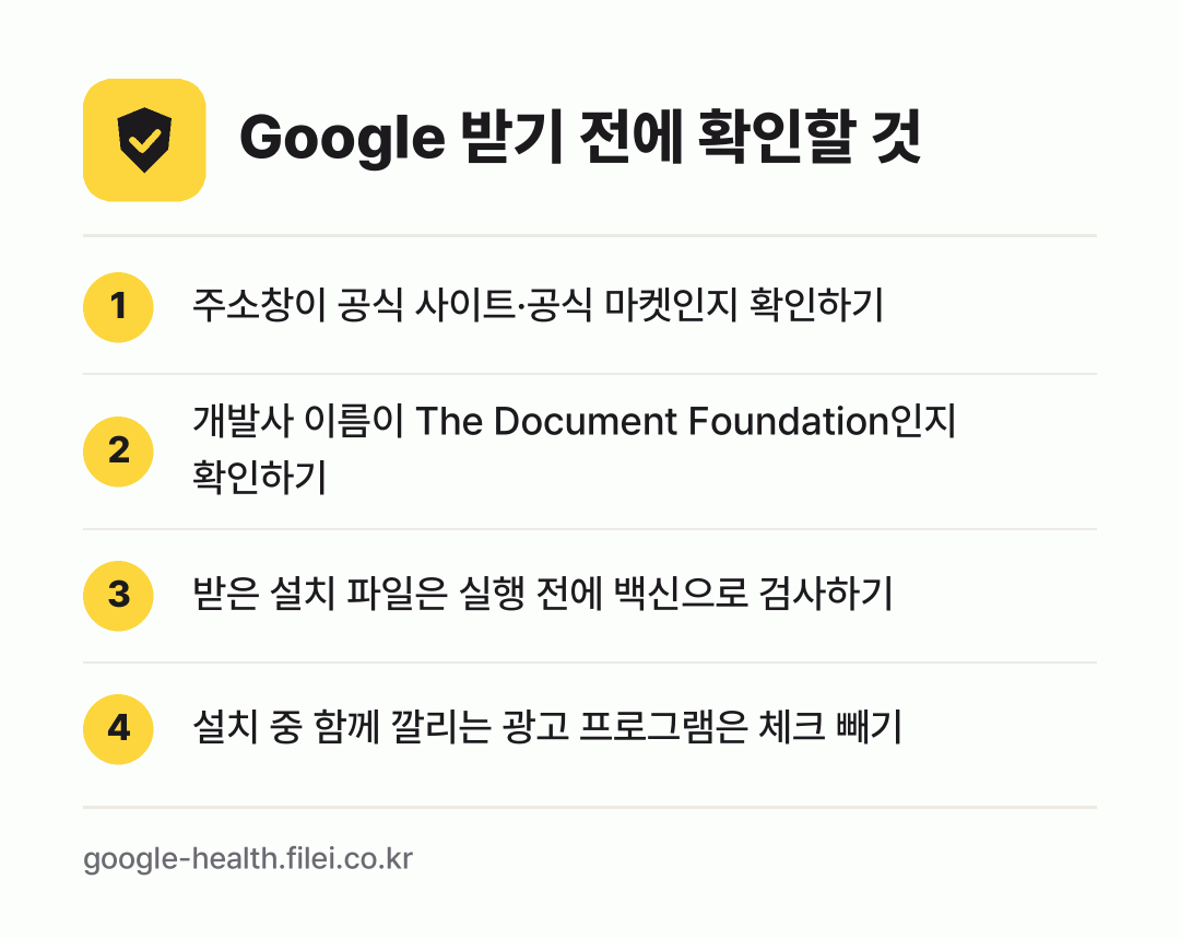 Google 받기 전에 확인할 것: 주소창이 공식 사이트·공식 마켓인지 확인하기, 개발사 이름이 The Document Foundation인지 확인하기, 받은 설치 파일은 실행 전에 백신으로 검사하기, 설치 중 함께 깔리는 광고 프로그램은 체크 빼기