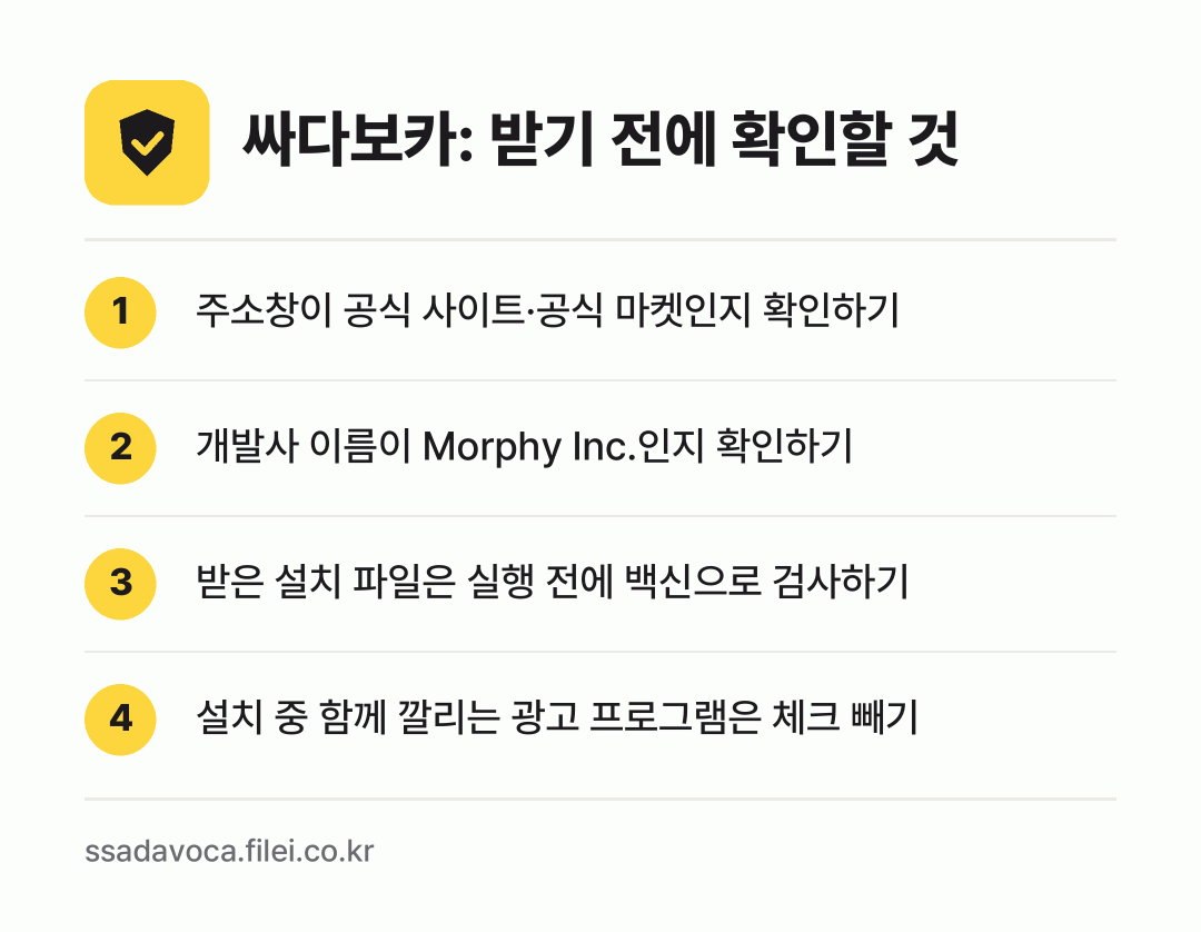 싸다보카: 받기 전에 확인할 것: 주소창이 공식 사이트·공식 마켓인지 확인하기, 개발사 이름이 Morphy Inc.인지 확인하기, 받은 설치 파일은 실행 전에 백신으로 검사하기, 설치 중 함께 깔리는 광고 프로그램은 체크 빼기