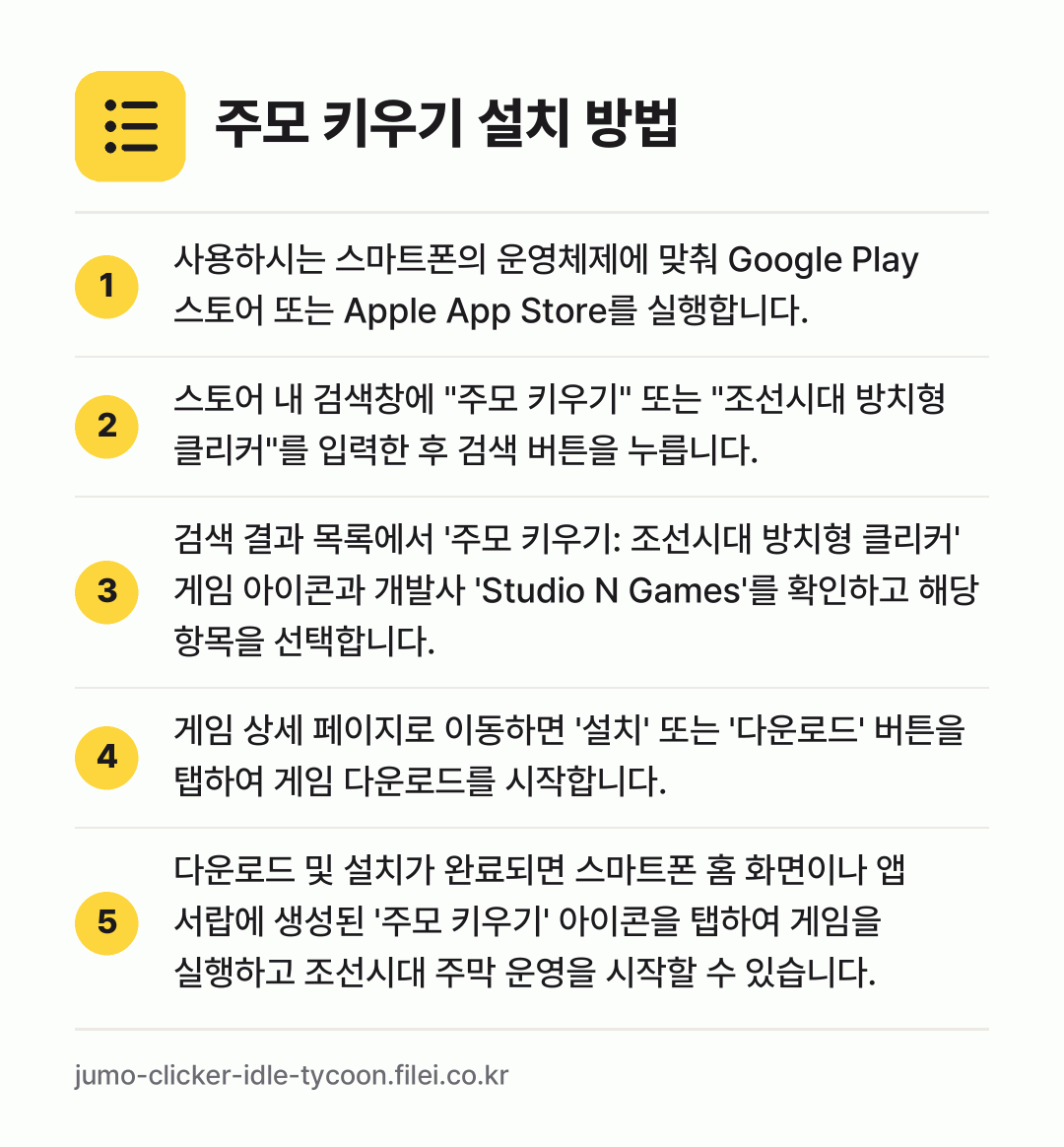 주모 키우기 설치 방법: 사용하시는 스마트폰의 운영체제에 맞춰 Go… → 스토어 내 검색창에 "주모 키우기" 또는… → 검색 결과 목록에서 '주모 키우기: 조선시… → 게임 상세 페이지로 이동하면 '설치' 또는… → 다운로드 및 설치가 완료되면 스마트폰 홈…