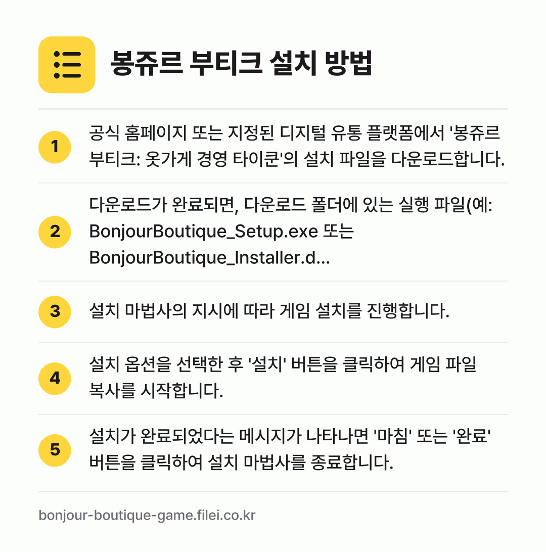 봉쥬르 부티크 설치 방법: 공식 홈페이지 또는 지정된 디지털 유통 플… → 다운로드가 완료되면, 다운로드 폴더에 있는… → 설치 마법사의 지시에 따라 게임 설치를 진… → 설치 옵션을 선택한 후 '설치' 버튼을 클… → 설치가 완료되었다는 메시지가 나타나면 '마…