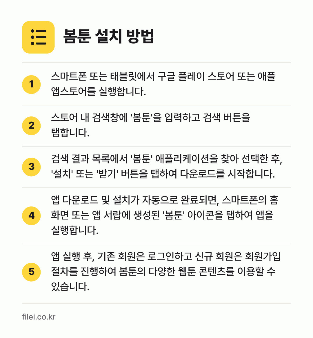 봄툰 설치 방법: 스마트폰 또는 태블릿에서 구글 플레이 스토… → 스토어 내 검색창에 '봄툰'을 입력하고 검… → 검색 결과 목록에서 '봄툰' 애플리케이션을… → 앱 다운로드 및 설치가 자동으로 완료되면,… → 앱 실행 후, 기존 회원은 로그인하고 신규…