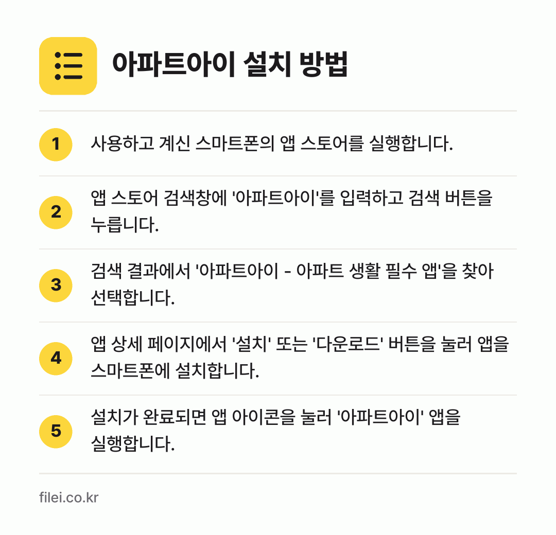 아파트아이 설치 방법: 사용하고 계신 스마트폰의 앱 스토어를 실행… → 앱 스토어 검색창에 '아파트아이'를 입력하… → 검색 결과에서 '아파트아이 - 아파트 생활… → 앱 상세 페이지에서 '설치' 또는 '다운로… → 설치가 완료되면 앱 아이콘을 눌러 '아파트…