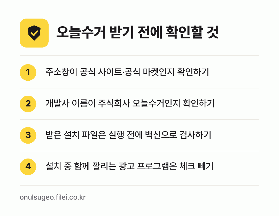 오늘수거 받기 전에 확인할 것: 주소창이 공식 사이트·공식 마켓인지 확인하기, 개발사 이름이 주식회사 오늘수거인지 확인하기, 받은 설치 파일은 실행 전에 백신으로 검사하기, 설치 중 함께 깔리는 광고 프로그램은 체크 빼기