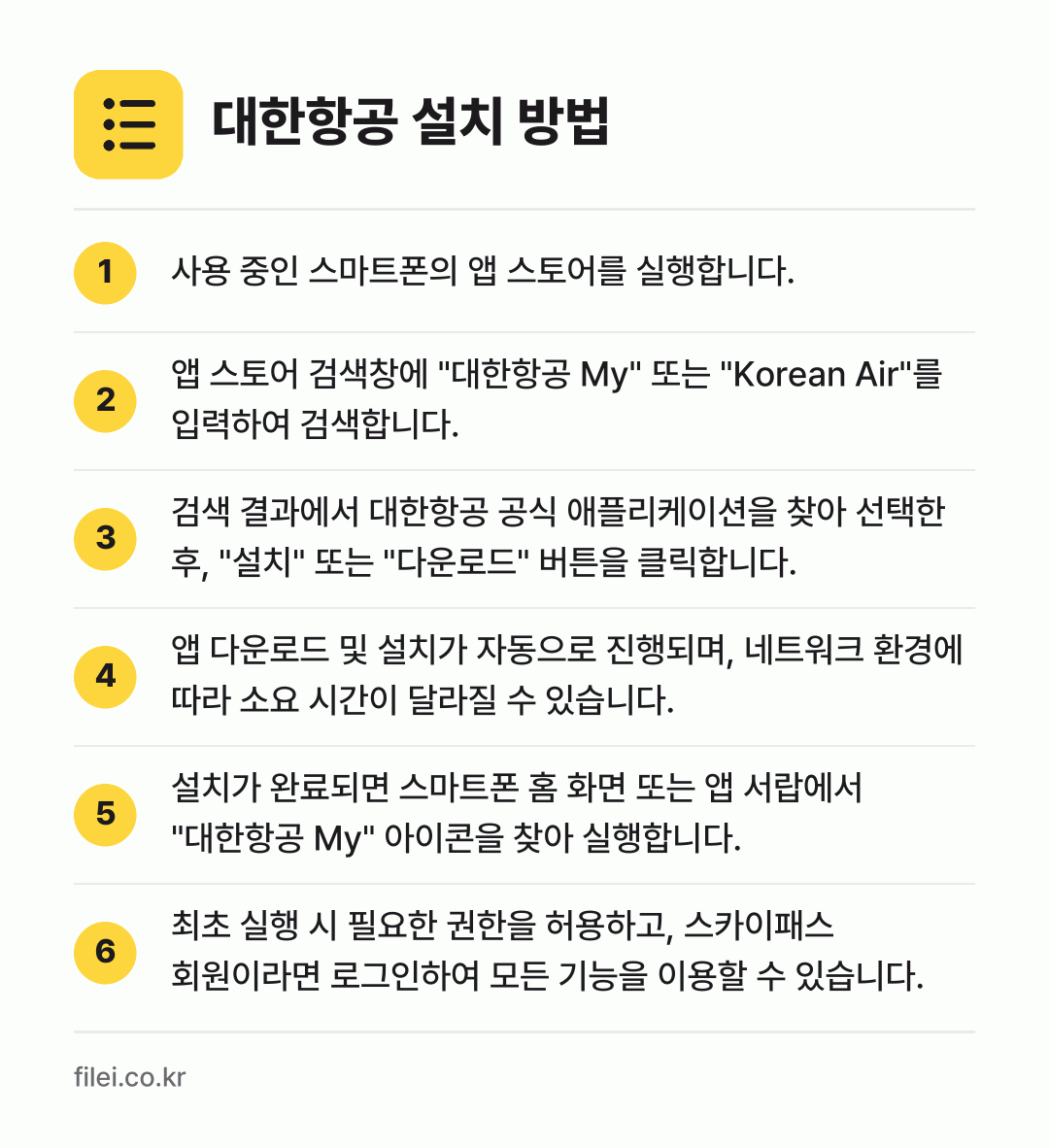 대한항공 설치 방법: 사용 중인 스마트폰의 앱 스토어를 실행합니… → 앱 스토어 검색창에 "대한항공 My" 또는… → 검색 결과에서 대한항공 공식 애플리케이션을… → 앱 다운로드 및 설치가 자동으로 진행되며,… → 설치가 완료되면 스마트폰 홈 화면 또는 앱… → 최초 실행 시 필요한 권한을 허용하고, 스…