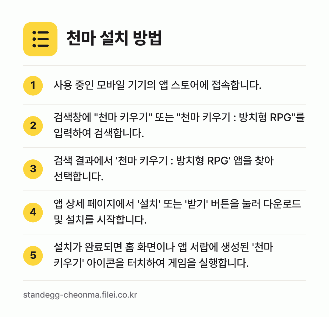 천마 설치 방법: 사용 중인 모바일 기기의 앱 스토어에 접속… → 검색창에 "천마 키우기" 또는 "천마 키우… → 검색 결과에서 '천마 키우기 : 방치형 R… → 앱 상세 페이지에서 '설치' 또는 '받기'… → 설치가 완료되면 홈 화면이나 앱 서랍에 생…