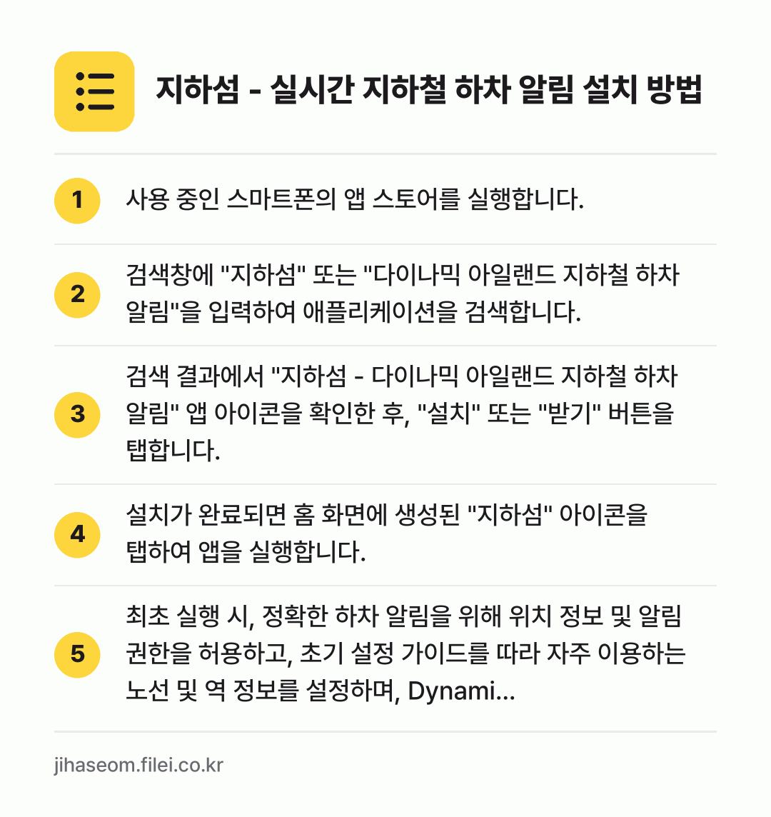 지하섬 - 실시간 지하철 하차 알림 설치 방법: 사용 중인 스마트폰의 앱 스토어를 실행합니… → 검색창에 "지하섬" 또는 "다이나믹 아일랜… → 검색 결과에서 "지하섬 - 다이나믹 아일랜… → 설치가 완료되면 홈 화면에 생성된 "지하섬… → 최초 실행 시, 정확한 하차 알림을 위해…