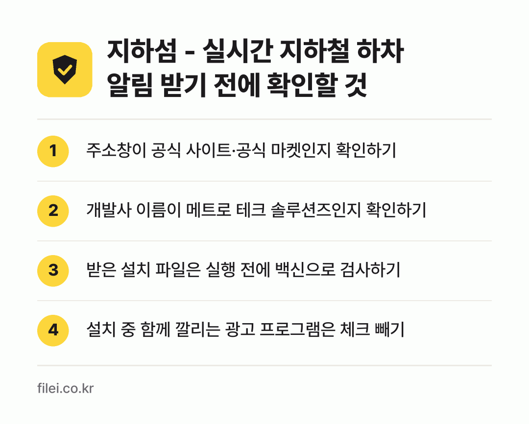 지하섬 - 실시간 지하철 하차 알림 받기 전에 확인할 것: 주소창이 공식 사이트·공식 마켓인지 확인하기, 개발사 이름이 메트로 테크 솔루션즈인지 확인하기, 받은 설치 파일은 실행 전에 백신으로 검사하기, 설치 중 함께 깔리는 광고 프로그램은 체크 빼기