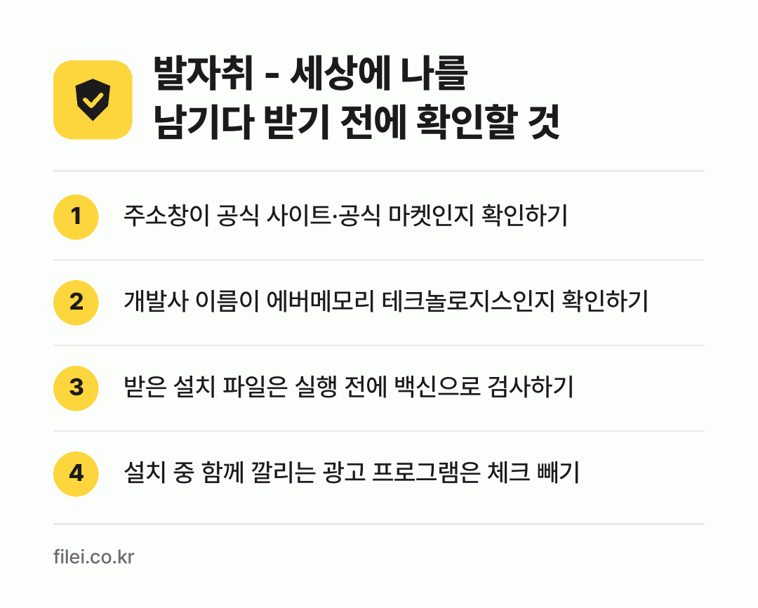 발자취 - 세상에 나를 남기다 받기 전에 확인할 것: 주소창이 공식 사이트·공식 마켓인지 확인하기, 개발사 이름이 에버메모리 테크놀로지스인지 확인하기, 받은 설치 파일은 실행 전에 백신으로 검사하기, 설치 중 함께 깔리는 광고 프로그램은 체크 빼기