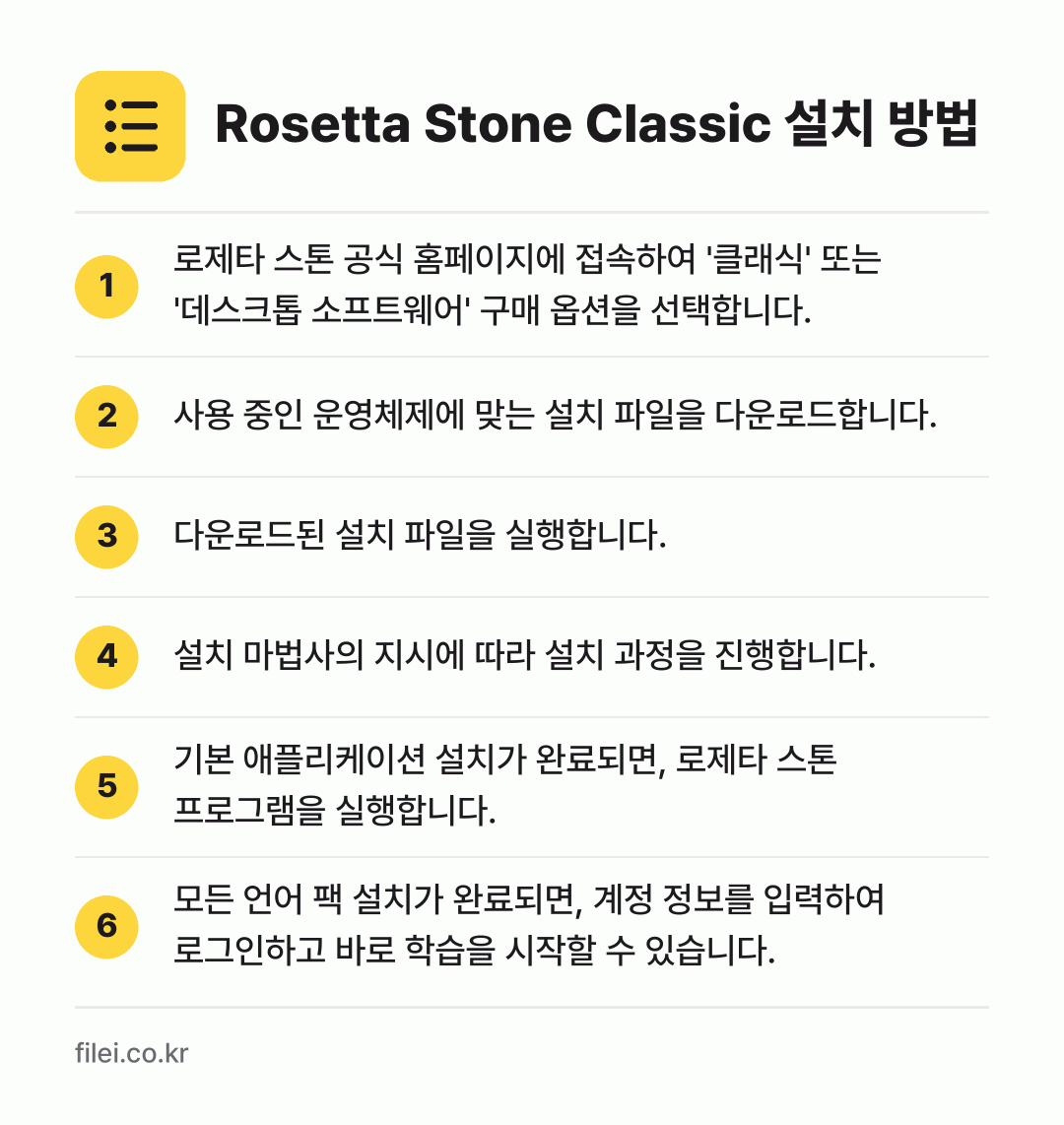 Rosetta Stone Classic 설치 방법: 로제타 스톤 공식 홈페이지에 접속하여 '클… → 사용 중인 운영체제에 맞는 설치 파일을 다… → 다운로드된 설치 파일을 실행합니다. → 설치 마법사의 지시에 따라 설치 과정을 진… → 기본 애플리케이션 설치가 완료되면, 로제타… → 모든 언어 팩 설치가 완료되면, 계정 정보…