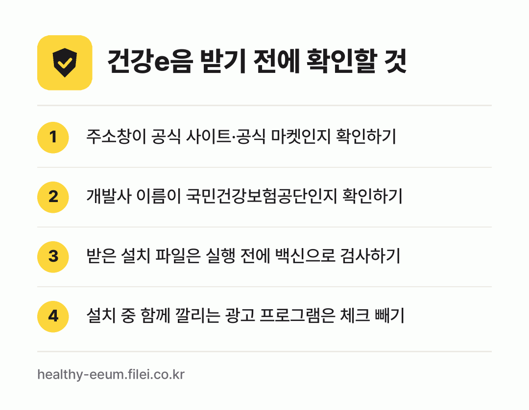 건강e음 받기 전에 확인할 것: 주소창이 공식 사이트·공식 마켓인지 확인하기, 개발사 이름이 국민건강보험공단인지 확인하기, 받은 설치 파일은 실행 전에 백신으로 검사하기, 설치 중 함께 깔리는 광고 프로그램은 체크 빼기