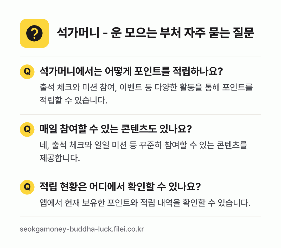 석가머니 - 운 모으는 부처 자주 묻는 질문: 석가머니에서는 어떻게 포인트를 적립하나요? / 매일 참여할 수 있는 콘텐츠도 있나요? / 적립 현황은 어디에서 확인할 수 있나요?