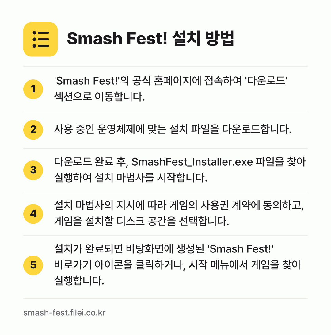 Smash Fest! 설치 방법: 'Smash Fest!'의 공식 홈페이지에… → 사용 중인 운영체제에 맞는 설치 파일을 다… → 다운로드 완료 후, SmashFest_In… → 설치 마법사의 지시에 따라 게임의 사용권… → 설치가 완료되면 바탕화면에 생성된 'Sma…