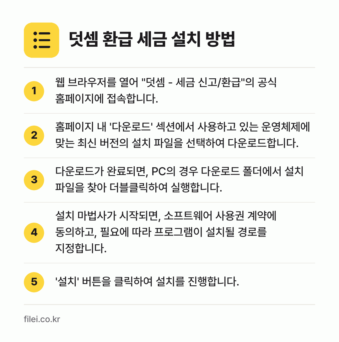 덧셈 환급 세금 설치 방법: 웹 브라우저를 열어 "덧셈 - 세금 신고/… → 홈페이지 내 '다운로드' 섹션에서 사용하고… → 다운로드가 완료되면, PC의 경우 다운로드… → 설치 마법사가 시작되면, 소프트웨어 사용권… → '설치' 버튼을 클릭하여 설치를 진행합니다.
