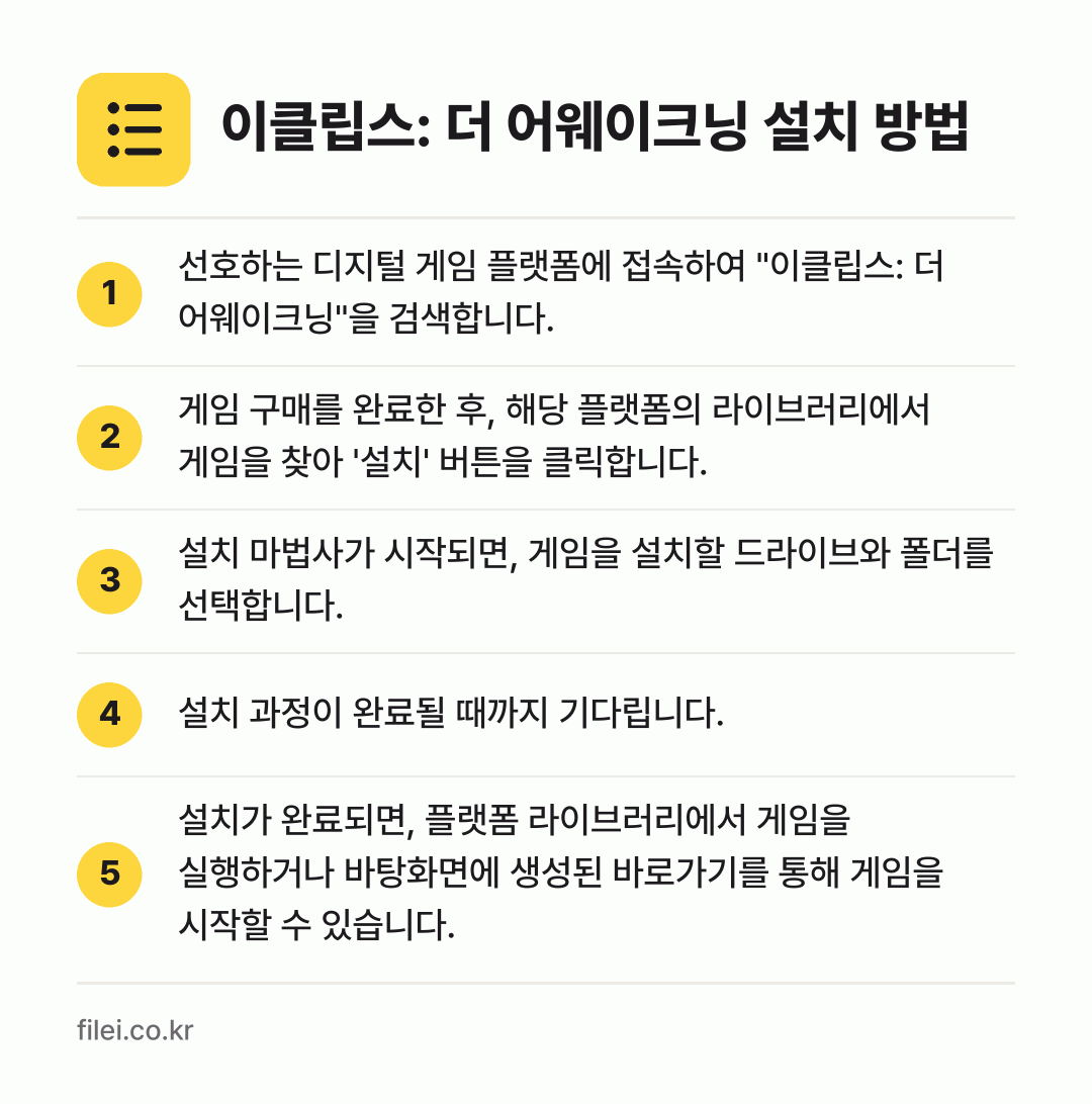 이클립스: 더 어웨이크닝 설치 방법: 선호하는 디지털 게임 플랫폼에 접속하여 "… → 게임 구매를 완료한 후, 해당 플랫폼의 라… → 설치 마법사가 시작되면, 게임을 설치할 드… → 설치 과정이 완료될 때까지 기다립니다. → 설치가 완료되면, 플랫폼 라이브러리에서 게…