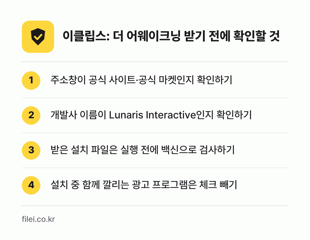 이클립스: 더 어웨이크닝 받기 전에 확인할 것: 주소창이 공식 사이트·공식 마켓인지 확인하기, 개발사 이름이 Lunaris Interactive인지 확인하기, 받은 설치 파일은 실행 전에 백신으로 검사하기, 설치 중 함께 깔리는 광고 프로그램은 체크 빼기