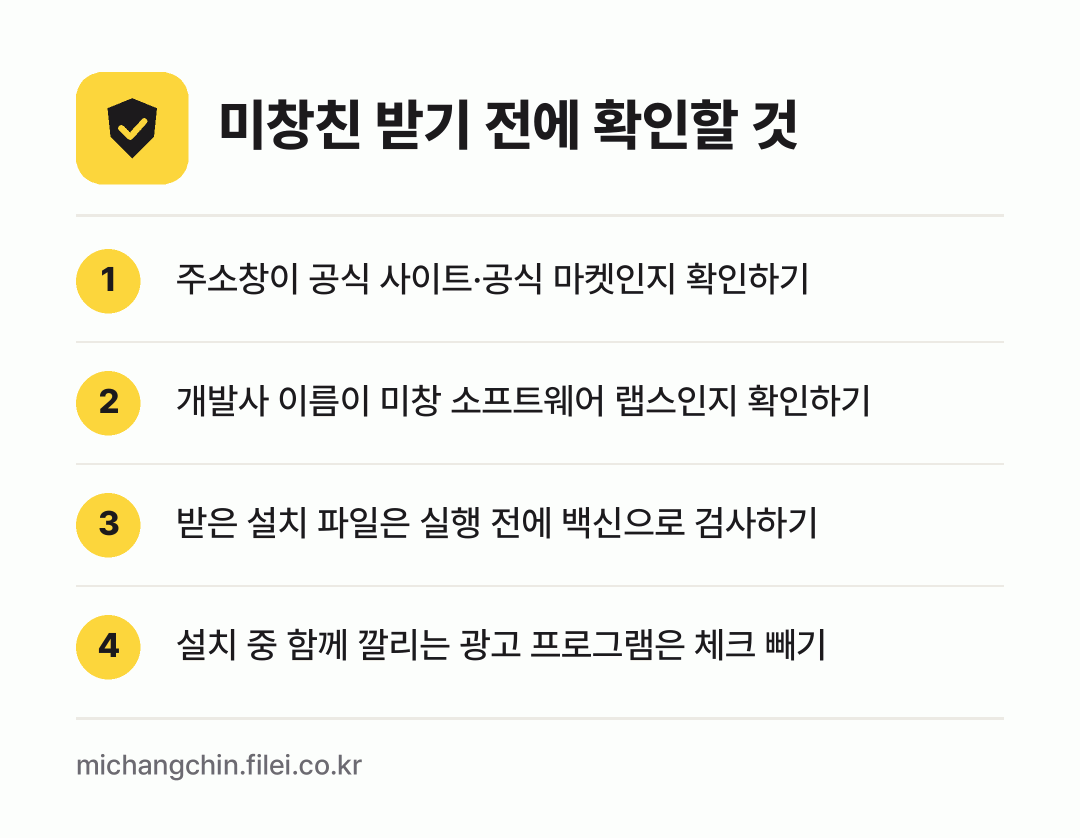 미창친 받기 전에 확인할 것: 주소창이 공식 사이트·공식 마켓인지 확인하기, 개발사 이름이 미창 소프트웨어 랩스인지 확인하기, 받은 설치 파일은 실행 전에 백신으로 검사하기, 설치 중 함께 깔리는 광고 프로그램은 체크 빼기