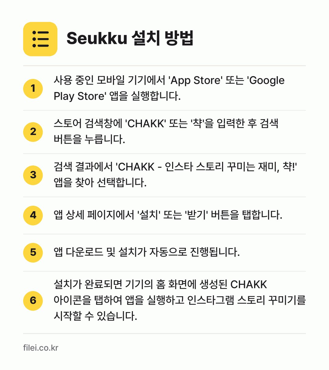 Seukku 설치 방법: 사용 중인 모바일 기기에서 'App Sto… → 스토어 검색창에 'CHAKK' 또는 '챡'… → 검색 결과에서 'CHAKK - 인스타 스토… → 앱 상세 페이지에서 '설치' 또는 '받기'… → 앱 다운로드 및 설치가 자동으로 진행됩니다. → 설치가 완료되면 기기의 홈 화면에 생성된…