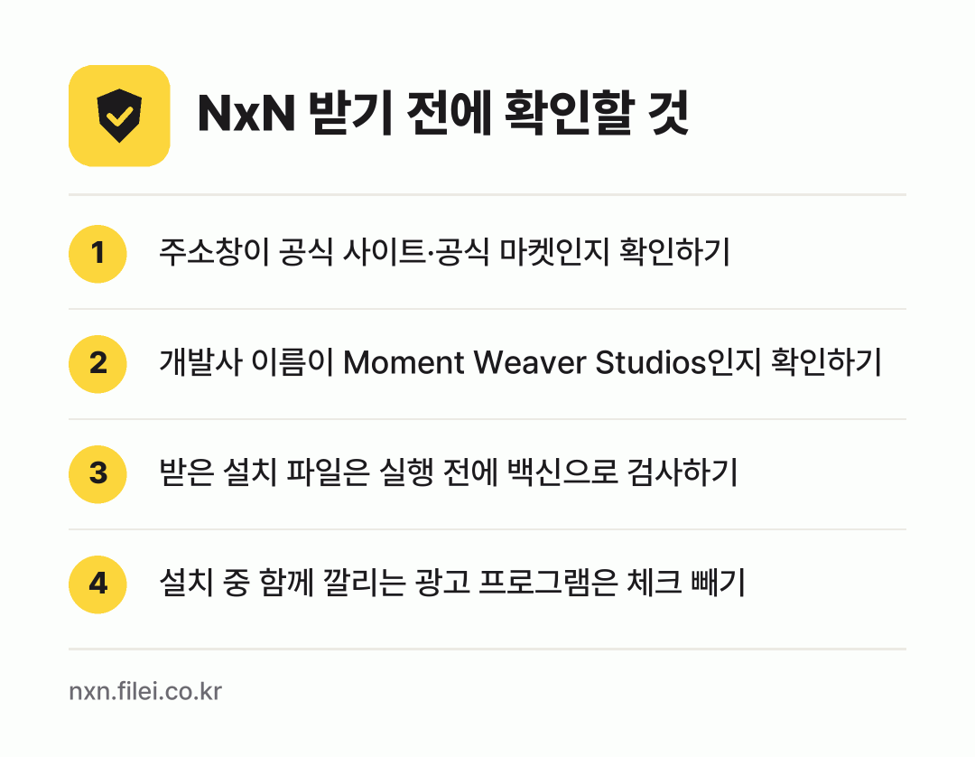 NxN 받기 전에 확인할 것: 주소창이 공식 사이트·공식 마켓인지 확인하기, 개발사 이름이 Moment Weaver Studios인지 확인하기, 받은 설치 파일은 실행 전에 백신으로 검사하기, 설치 중 함께 깔리는 광고 프로그램은 체크 빼기