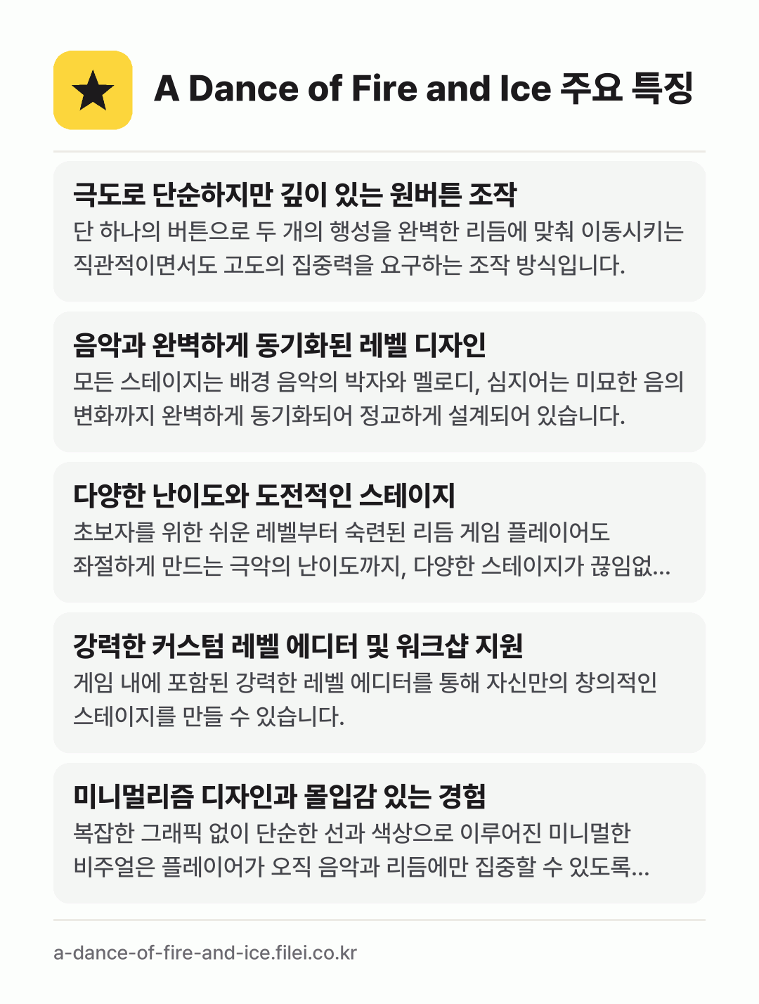 A Dance of Fire and Ice 주요 특징: 극도로 단순하지만 깊이 있는 원버튼 조작, 음악과 완벽하게 동기화된 레벨 디자인, 다양한 난이도와 도전적인 스테이지, 강력한 커스텀 레벨 에디터 및 워크샵 지원, 미니멀리즘 디자인과 몰입감 있는 경험