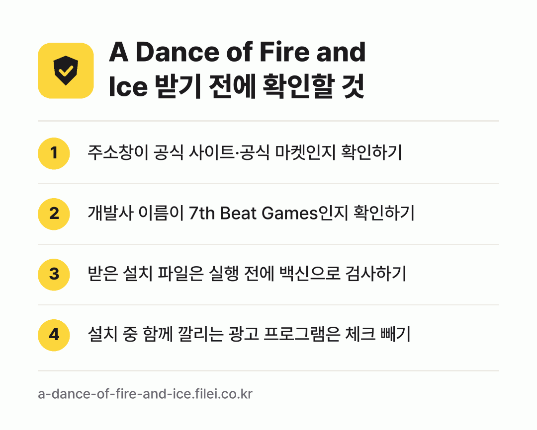 A Dance of Fire and Ice 받기 전에 확인할 것: 주소창이 공식 사이트·공식 마켓인지 확인하기, 개발사 이름이 7th Beat Games인지 확인하기, 받은 설치 파일은 실행 전에 백신으로 검사하기, 설치 중 함께 깔리는 광고 프로그램은 체크 빼기