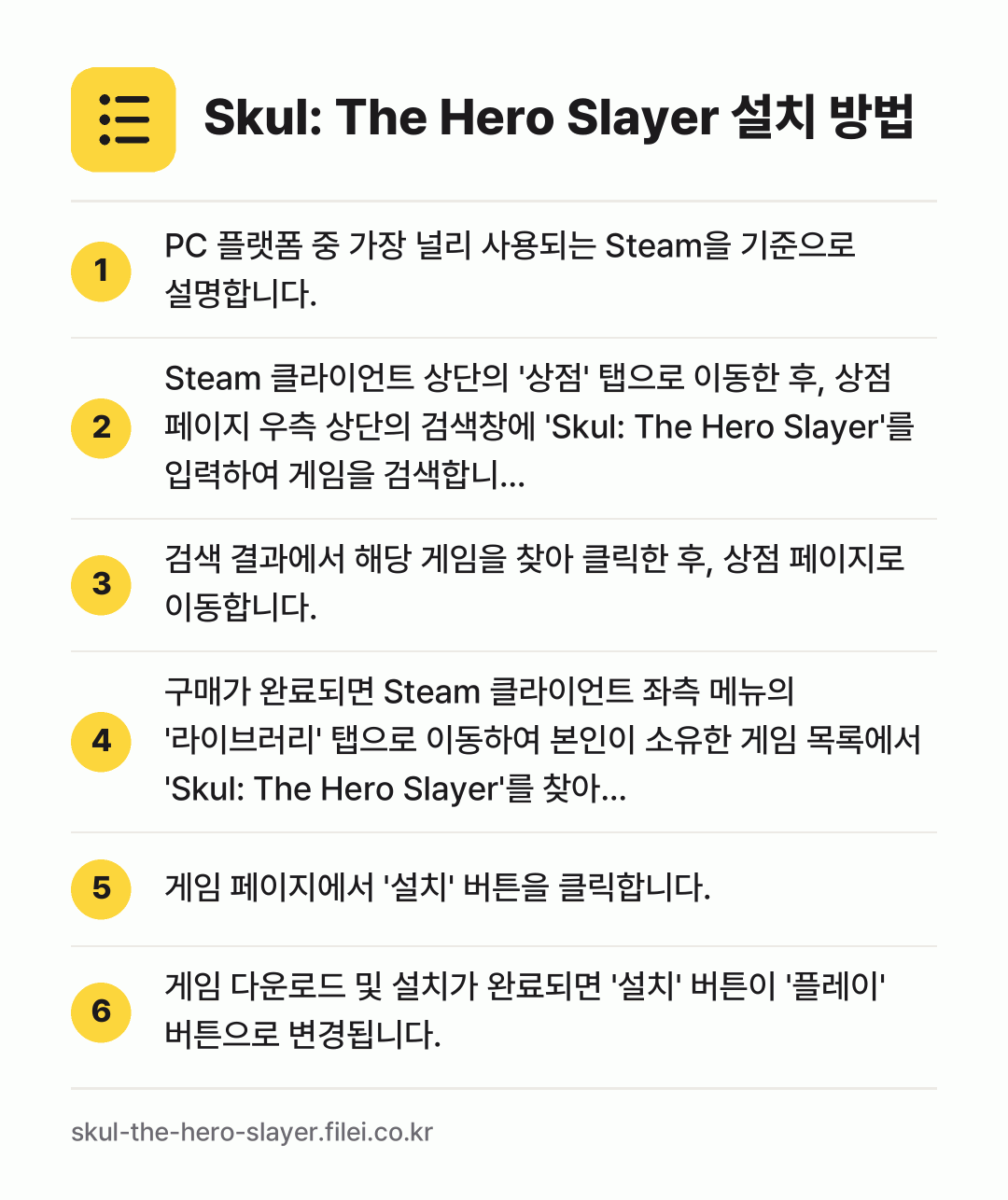 Skul: The Hero Slayer 설치 방법: PC 플랫폼 중 가장 널리 사용되는 Ste… → Steam 클라이언트 상단의 '상점' 탭으… → 검색 결과에서 해당 게임을 찾아 클릭한 후… → 구매가 완료되면 Steam 클라이언트 좌측… → 게임 페이지에서 '설치' 버튼을 클릭합니다. → 게임 다운로드 및 설치가 완료되면 '설치'…