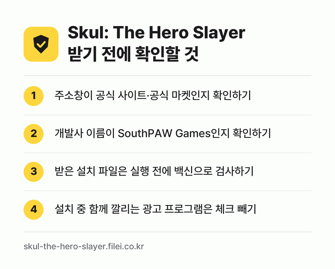 Skul: The Hero Slayer 받기 전에 확인할 것: 주소창이 공식 사이트·공식 마켓인지 확인하기, 개발사 이름이 SouthPAW Games인지 확인하기, 받은 설치 파일은 실행 전에 백신으로 검사하기, 설치 중 함께 깔리는 광고 프로그램은 체크 빼기