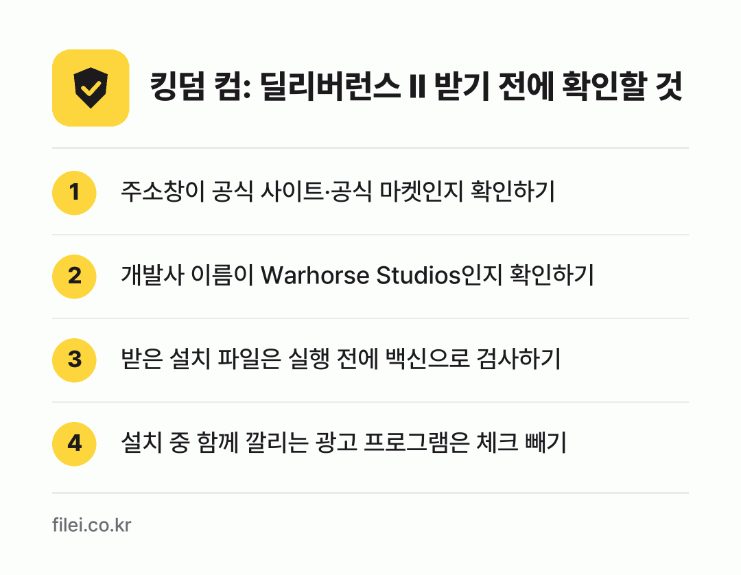 킹덤 컴: 딜리버런스 II 받기 전에 확인할 것: 주소창이 공식 사이트·공식 마켓인지 확인하기, 개발사 이름이 Warhorse Studios인지 확인하기, 받은 설치 파일은 실행 전에 백신으로 검사하기, 설치 중 함께 깔리는 광고 프로그램은 체크 빼기