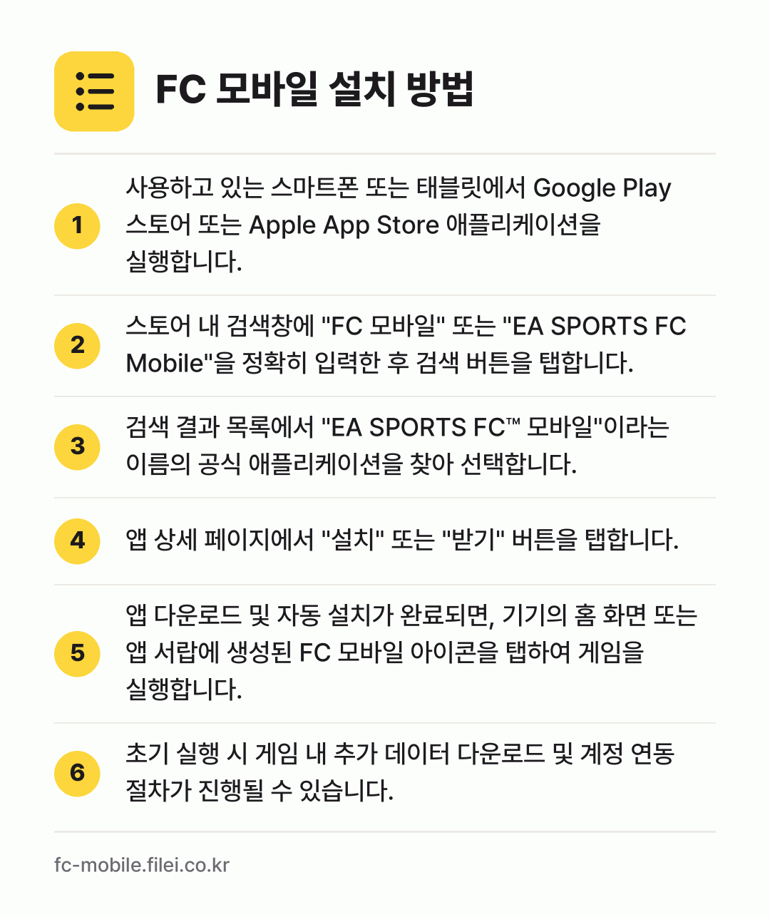 FC 모바일 설치 방법: 사용하고 있는 스마트폰 또는 태블릿에서 G… → 스토어 내 검색창에 "FC 모바일" 또는… → 검색 결과 목록에서 "EA SPORTS F… → 앱 상세 페이지에서 "설치" 또는 "받기"… → 앱 다운로드 및 자동 설치가 완료되면, 기… → 초기 실행 시 게임 내 추가 데이터 다운로…
