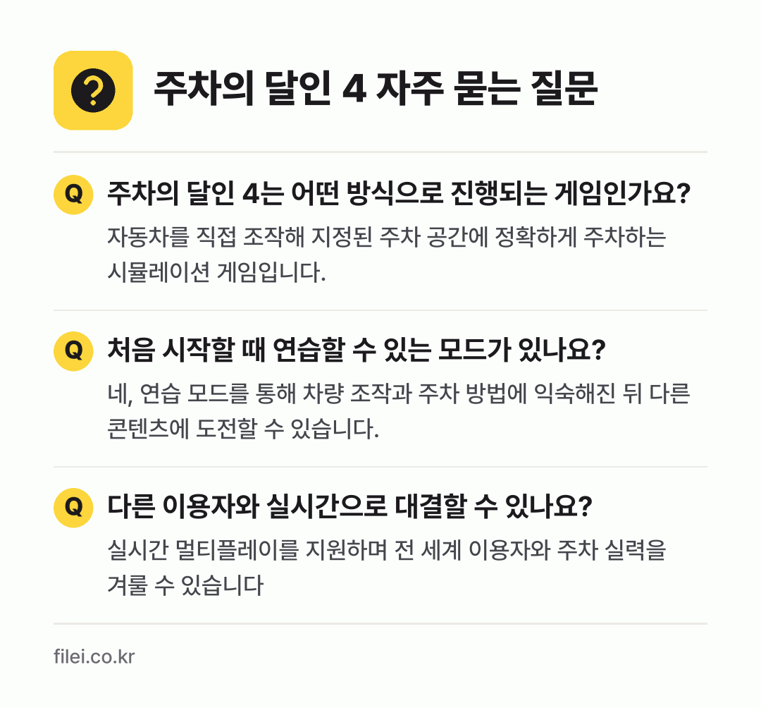 주차의 달인 4 자주 묻는 질문: 주차의 달인 4는 어떤 방식으로 진행되는 게임인가요? / 처음 시작할 때 연습할 수 있는 모드가 있나요? / 다른 이용자와 실시간으로 대결할 수 있나요?