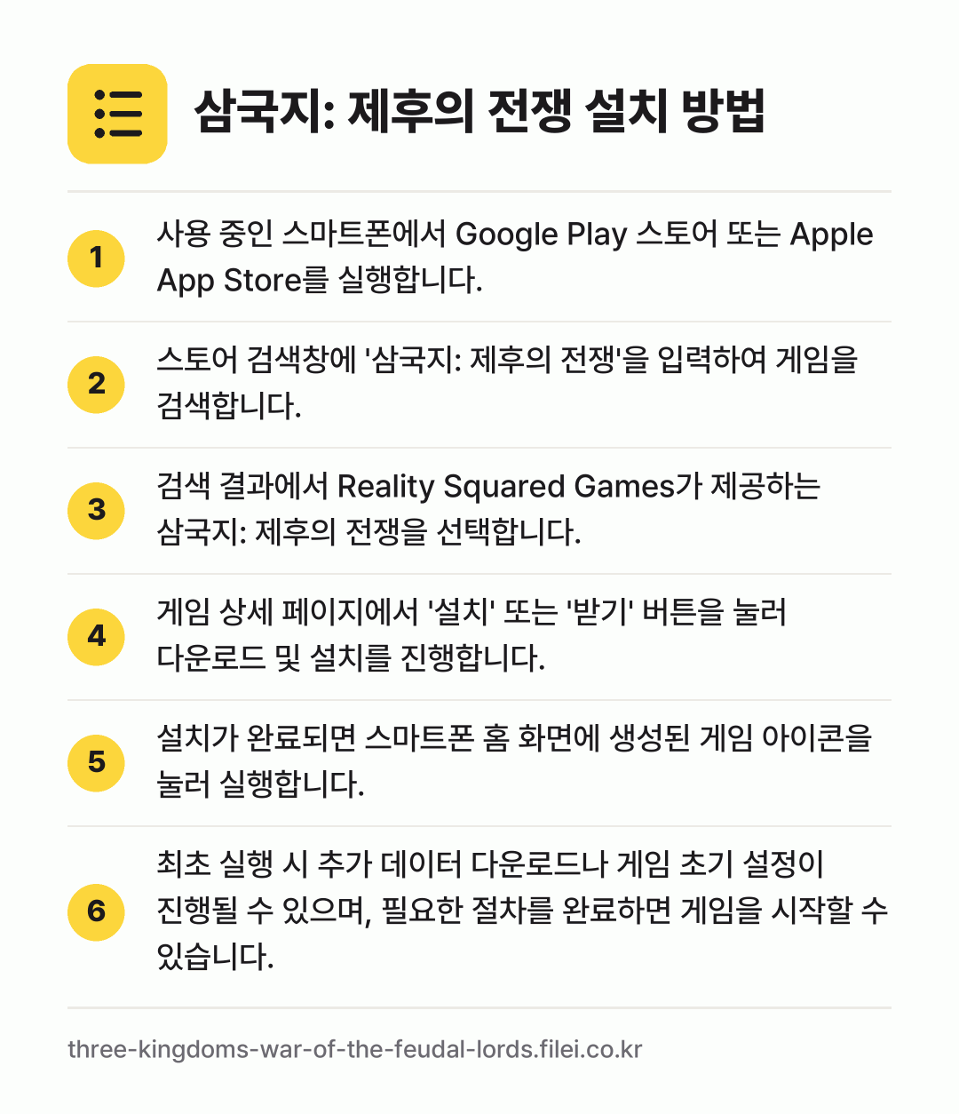 삼국지: 제후의 전쟁 설치 방법: 사용 중인 스마트폰에서 Google Pla… → 스토어 검색창에 '삼국지: 제후의 전쟁'을… → 검색 결과에서 Reality Squared… → 게임 상세 페이지에서 '설치' 또는 '받기… → 설치가 완료되면 스마트폰 홈 화면에 생성된… → 최초 실행 시 추가 데이터 다운로드나 게임…