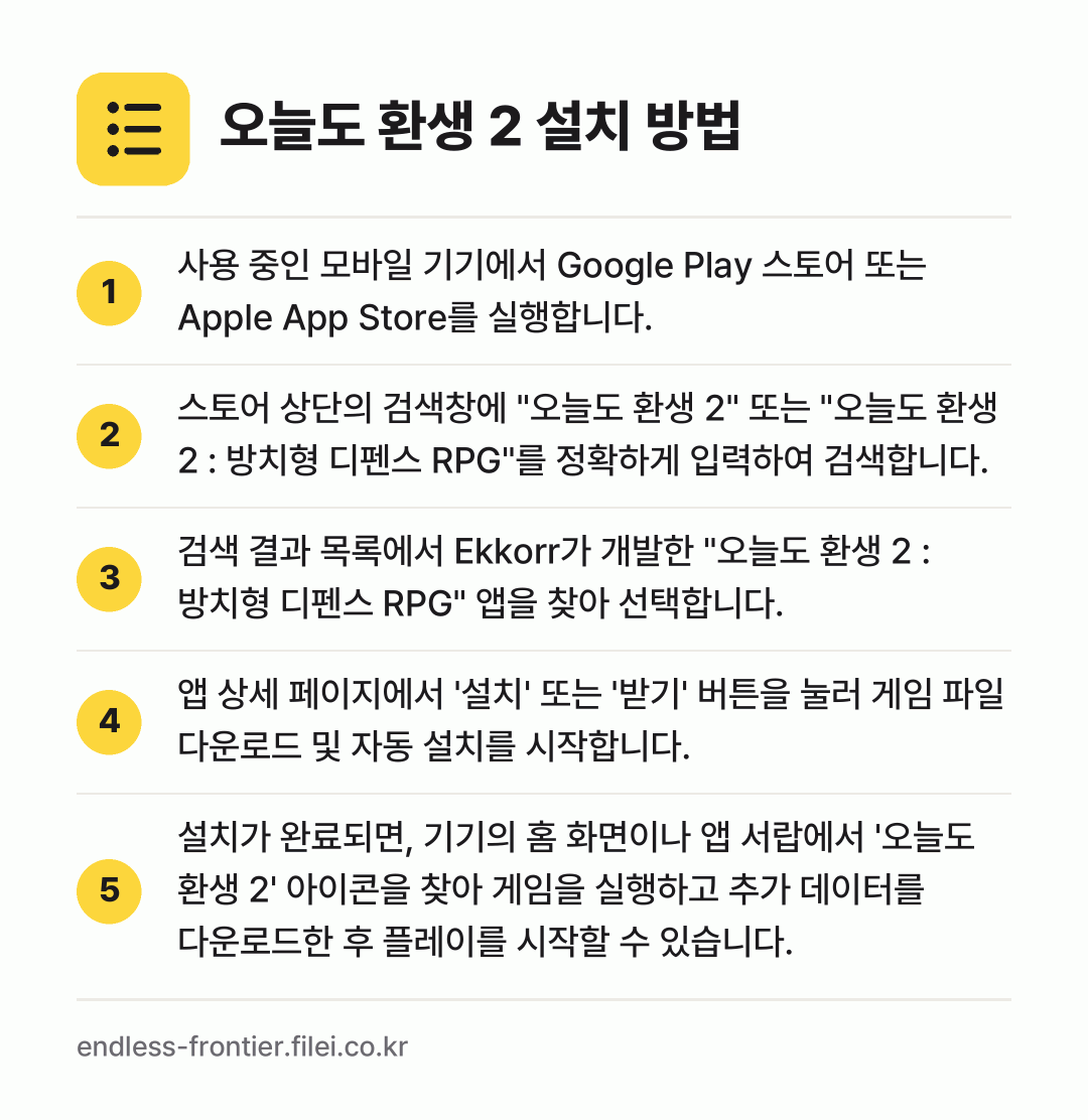 오늘도 환생 2 설치 방법: 사용 중인 모바일 기기에서 Google P… → 스토어 상단의 검색창에 "오늘도 환생 2"… → 검색 결과 목록에서 Ekkorr가 개발한… → 앱 상세 페이지에서 '설치' 또는 '받기'… → 설치가 완료되면, 기기의 홈 화면이나 앱…