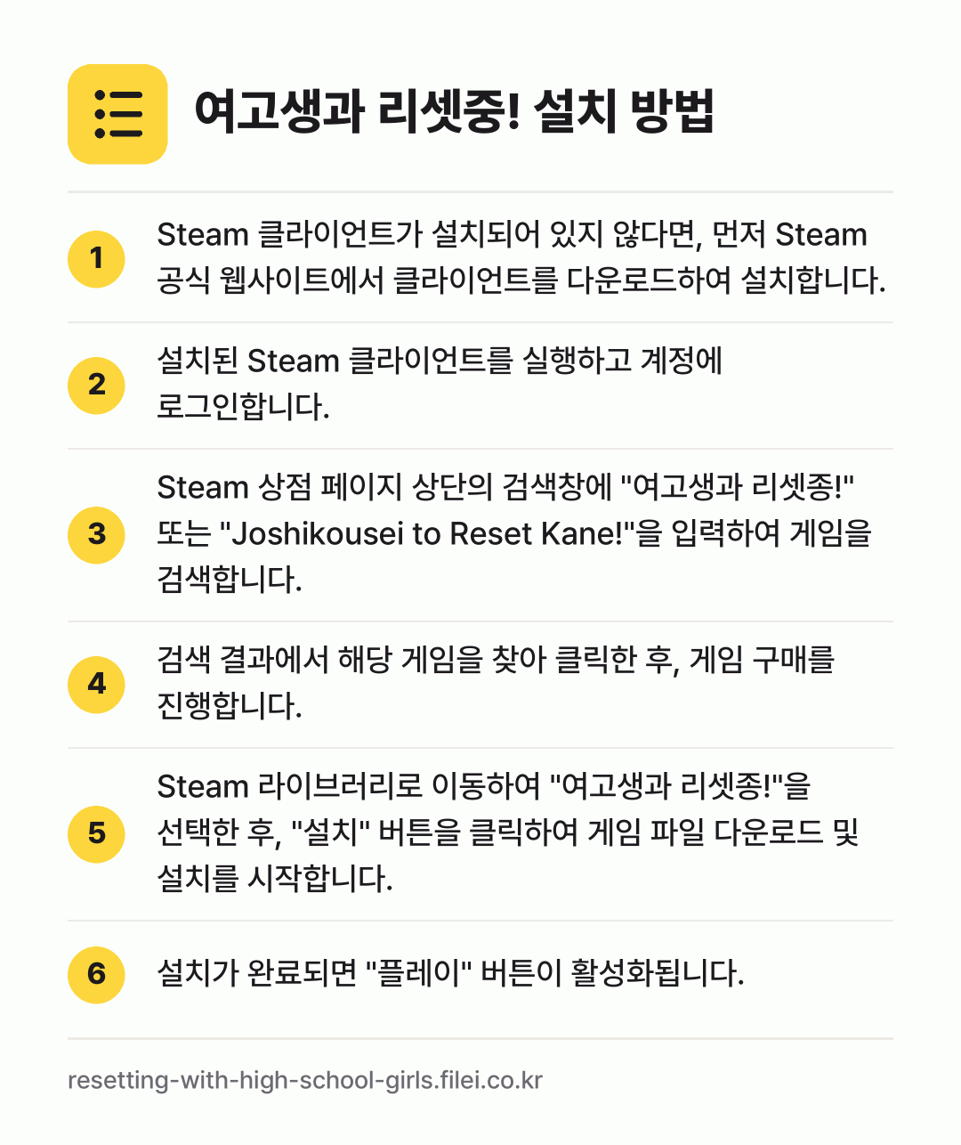 여고생과 리셋중! 설치 방법: Steam 클라이언트가 설치되어 있지 않다… → 설치된 Steam 클라이언트를 실행하고 계… → Steam 상점 페이지 상단의 검색창에 "… → 검색 결과에서 해당 게임을 찾아 클릭한 후… → Steam 라이브러리로 이동하여 "여고생과… → 설치가 완료되면 "플레이" 버튼이 활성화됩…