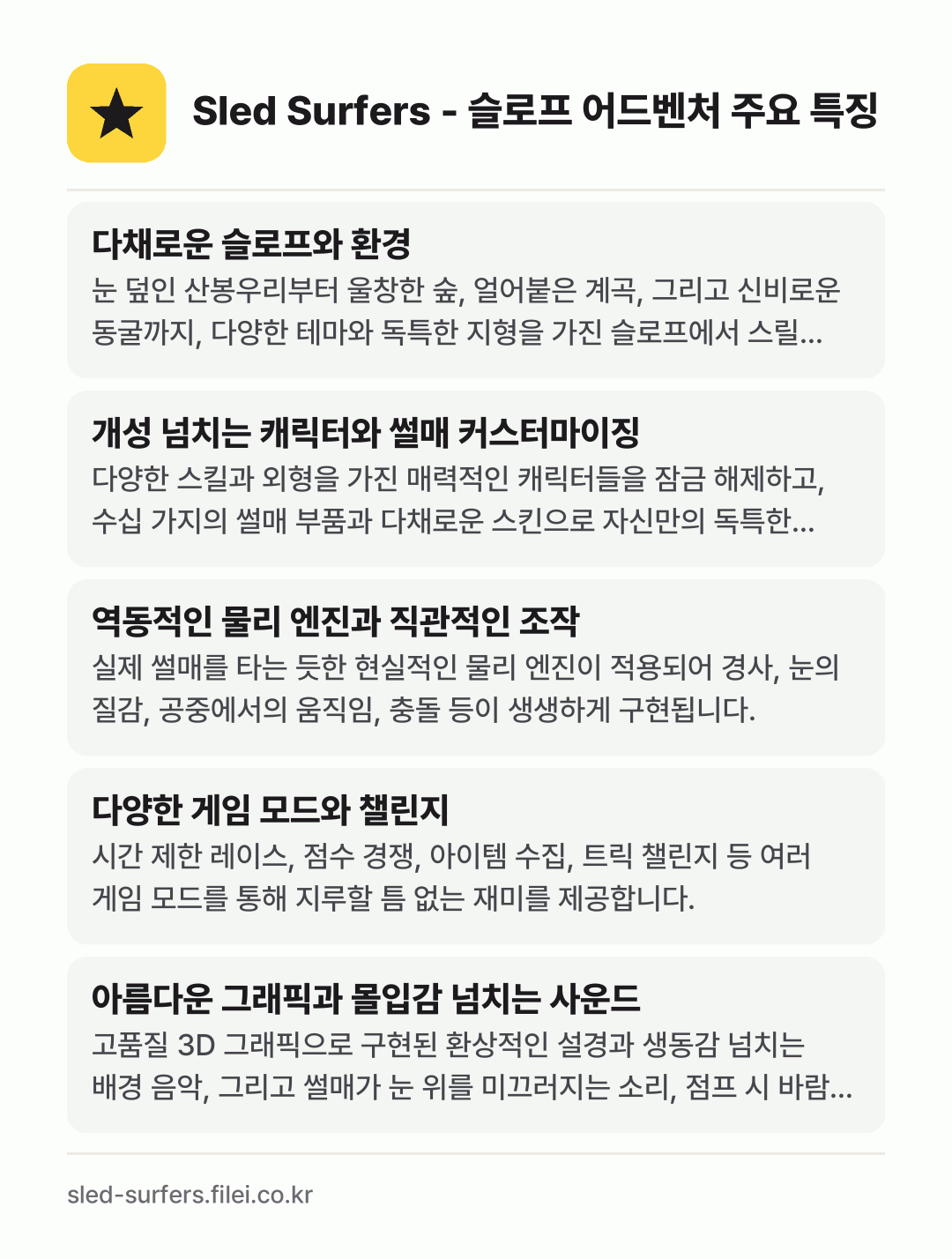 Sled Surfers - 슬로프 어드벤처 주요 특징: 다채로운 슬로프와 환경, 개성 넘치는 캐릭터와 썰매 커스터마이징, 역동적인 물리 엔진과 직관적인 조작, 다양한 게임 모드와 챌린지, 아름다운 그래픽과 몰입감 넘치는 사운드