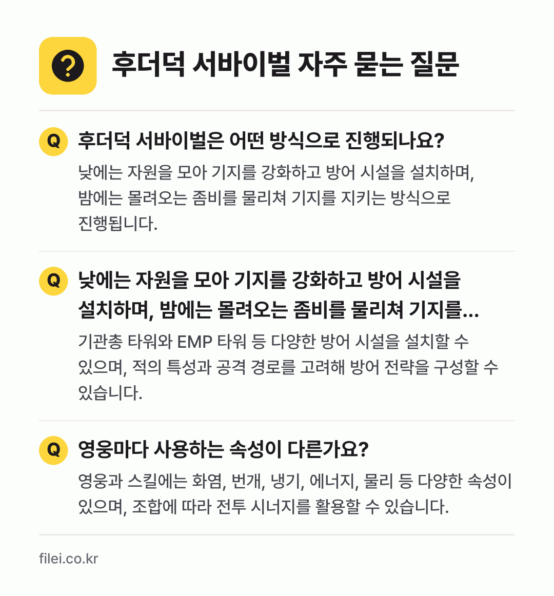 후더덕 서바이벌 자주 묻는 질문: 후더덕 서바이벌은 어떤 방식으로 진행되나요? / 낮에는 자원을 모아 기지를 강화하고 방어 시설을 설치하며, 밤에는 몰려오는 좀비를 물리쳐 기지를 지키는 방식으로 진행됩니다. 기지에는 어떤 방어 시설을 설치할 수 있나요? / 영웅마다 사용하는 속성이 다른가요?
